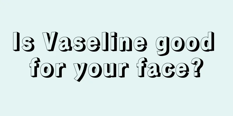 Is Vaseline good for your face?