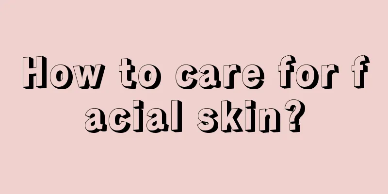 How to care for facial skin?