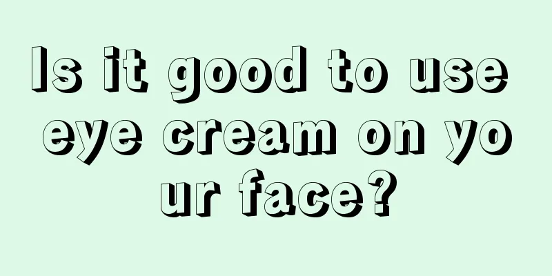 Is it good to use eye cream on your face?