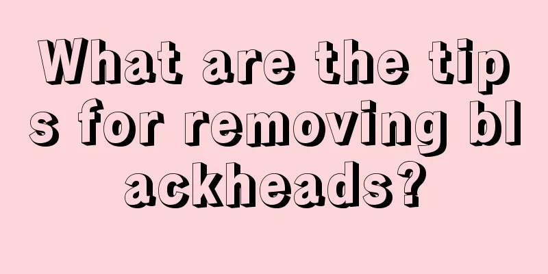 What are the tips for removing blackheads?