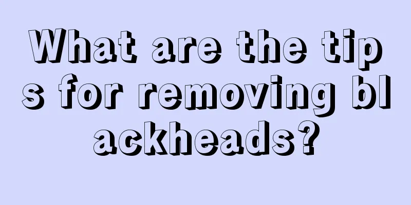 What are the tips for removing blackheads?