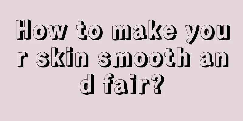 How to make your skin smooth and fair?