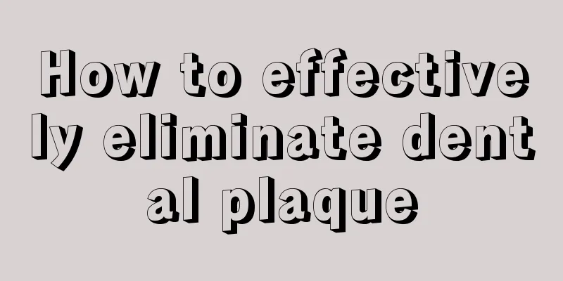 How to effectively eliminate dental plaque