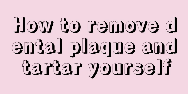 How to remove dental plaque and tartar yourself