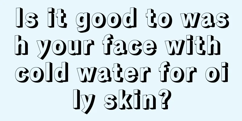 Is it good to wash your face with cold water for oily skin?