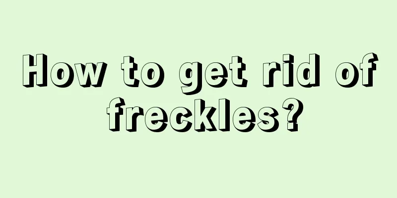 How to get rid of freckles?