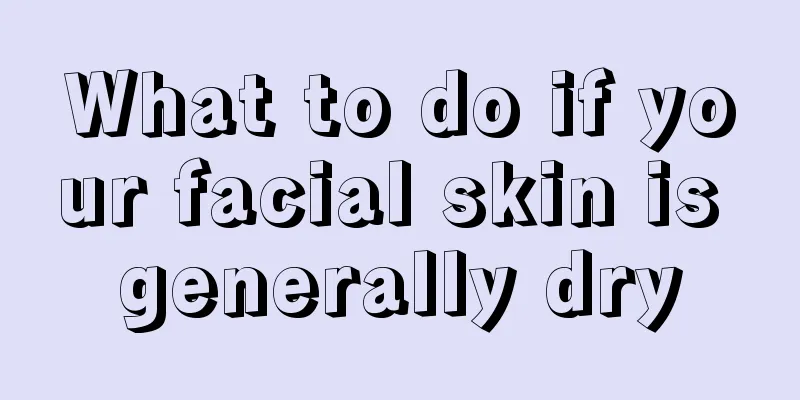 What to do if your facial skin is generally dry