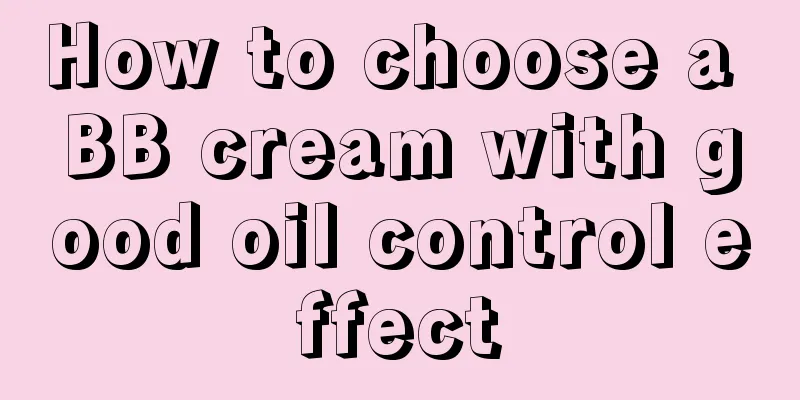 How to choose a BB cream with good oil control effect