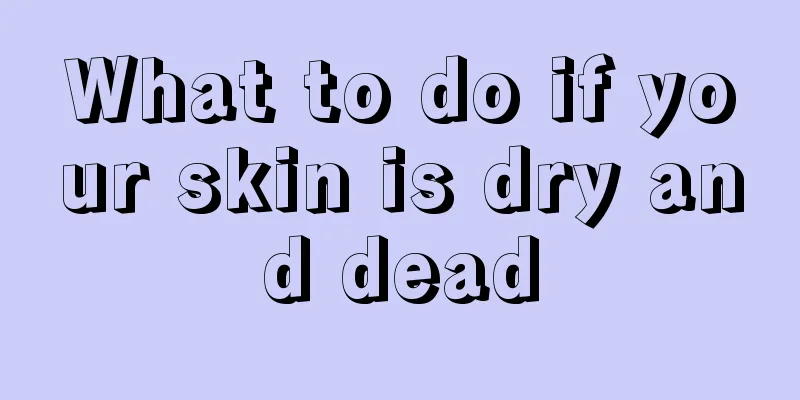 What to do if your skin is dry and dead