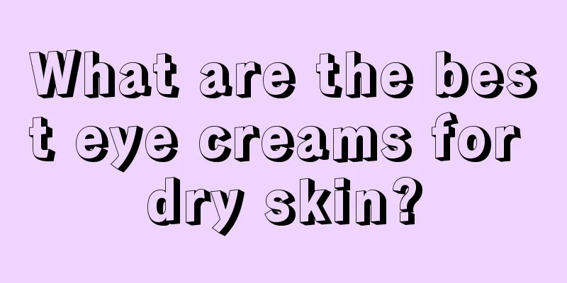 What are the best eye creams for dry skin?