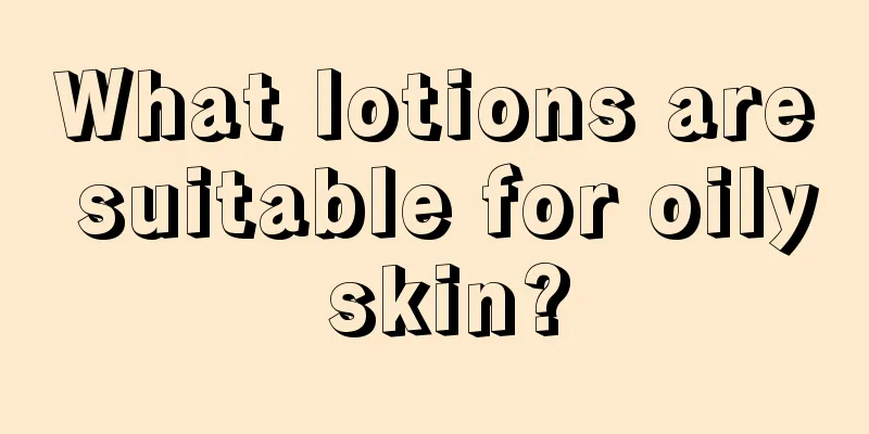 What lotions are suitable for oily skin?