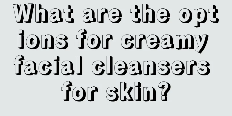 What are the options for creamy facial cleansers for skin?