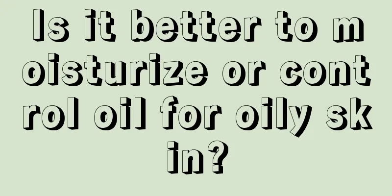 Is it better to moisturize or control oil for oily skin?