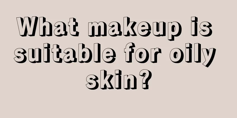 What makeup is suitable for oily skin?