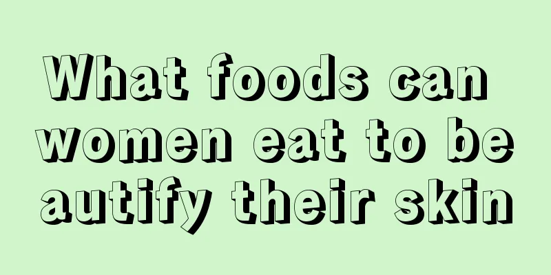 What foods can women eat to beautify their skin