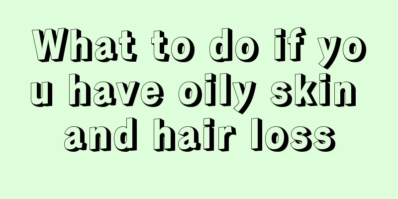 What to do if you have oily skin and hair loss