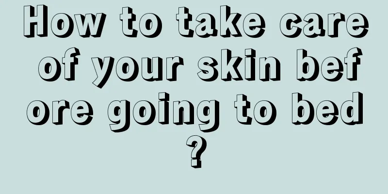 How to take care of your skin before going to bed?