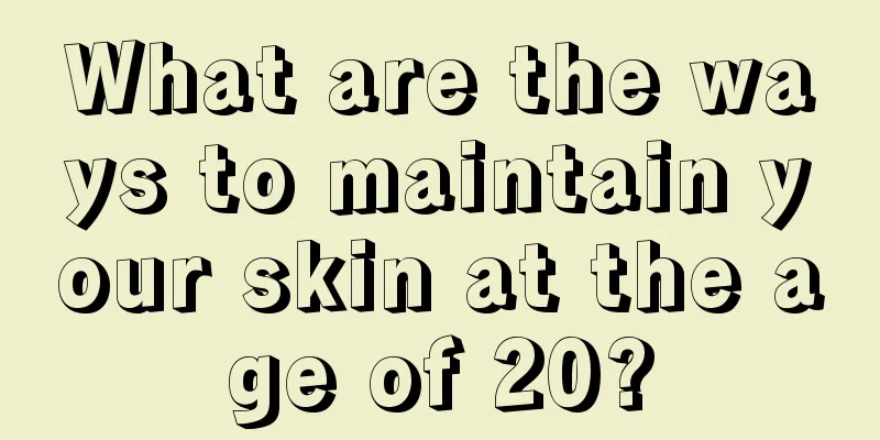 What are the ways to maintain your skin at the age of 20?