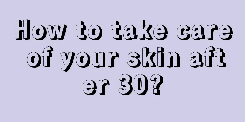 How to take care of your skin after 30?