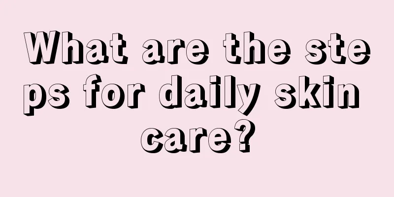 What are the steps for daily skin care?