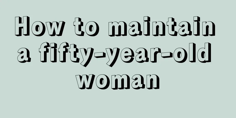 How to maintain a fifty-year-old woman