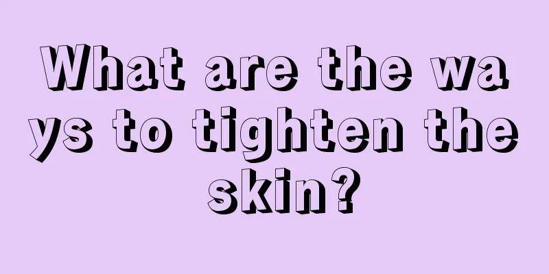 What are the ways to tighten the skin?