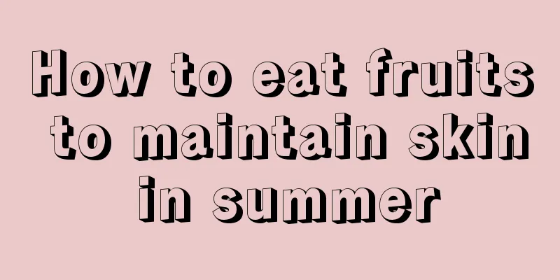 How to eat fruits to maintain skin in summer