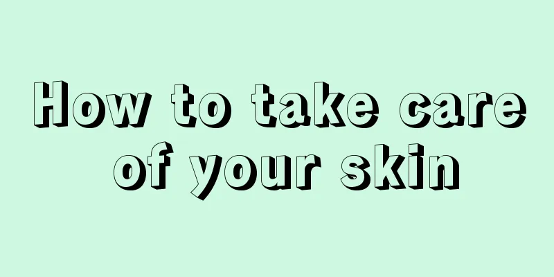 How to take care of your skin