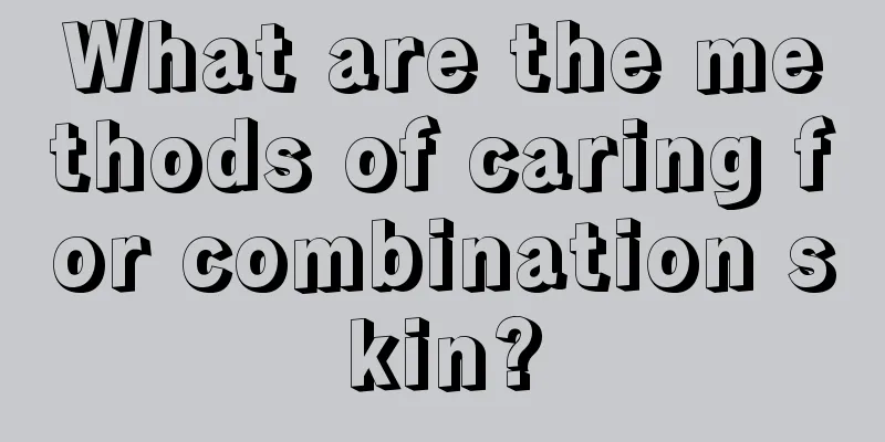 What are the methods of caring for combination skin?