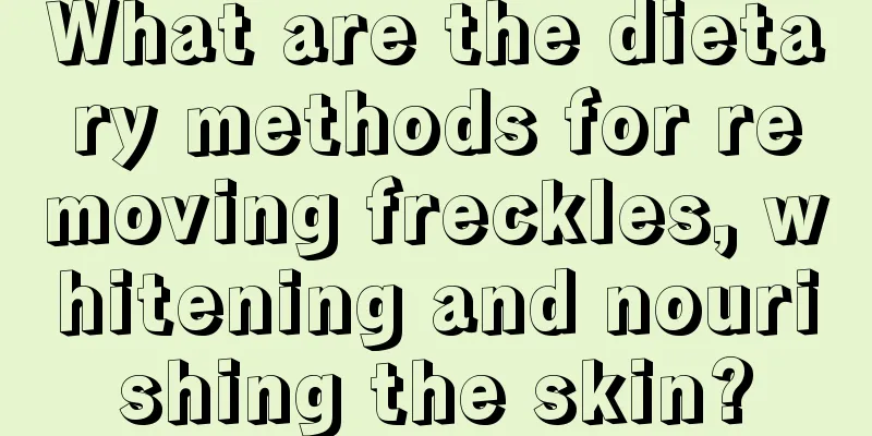 What are the dietary methods for removing freckles, whitening and nourishing the skin?