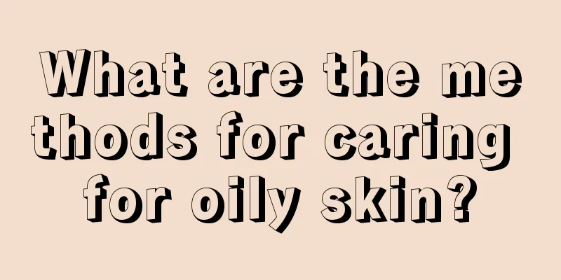 What are the methods for caring for oily skin?