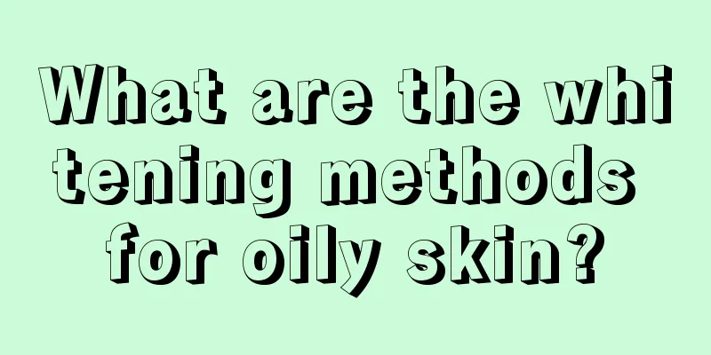 What are the whitening methods for oily skin?