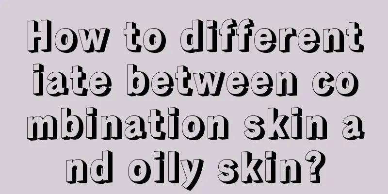 How to differentiate between combination skin and oily skin?