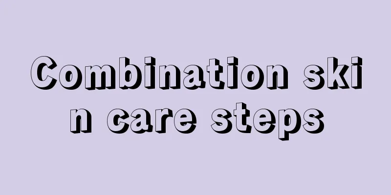 Combination skin care steps