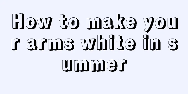 How to make your arms white in summer