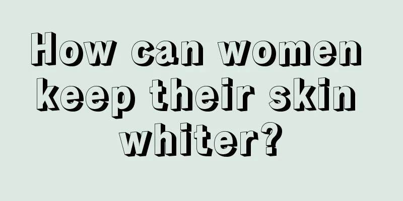 How can women keep their skin whiter?