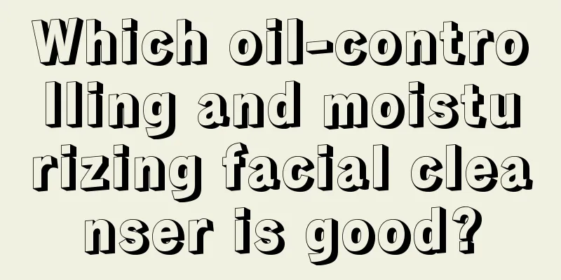 Which oil-controlling and moisturizing facial cleanser is good?