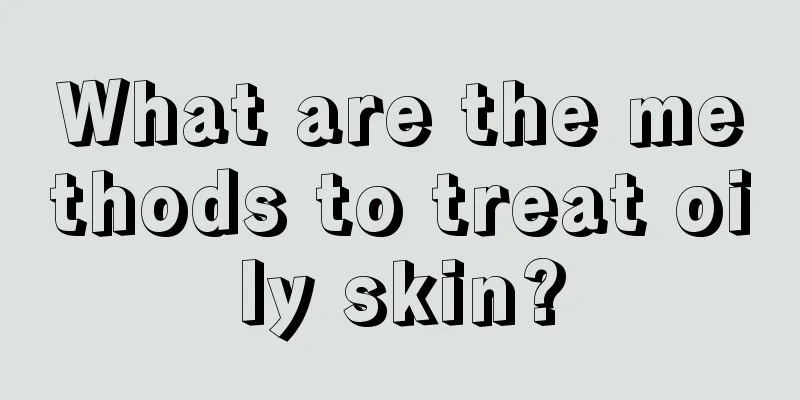 What are the methods to treat oily skin?