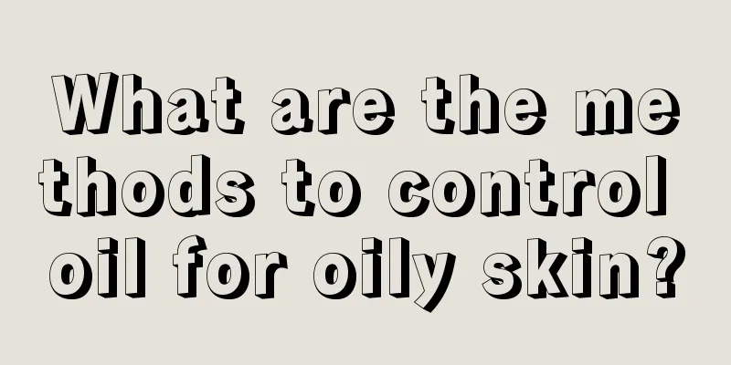 What are the methods to control oil for oily skin?