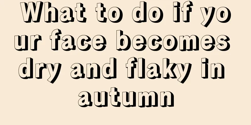 What to do if your face becomes dry and flaky in autumn