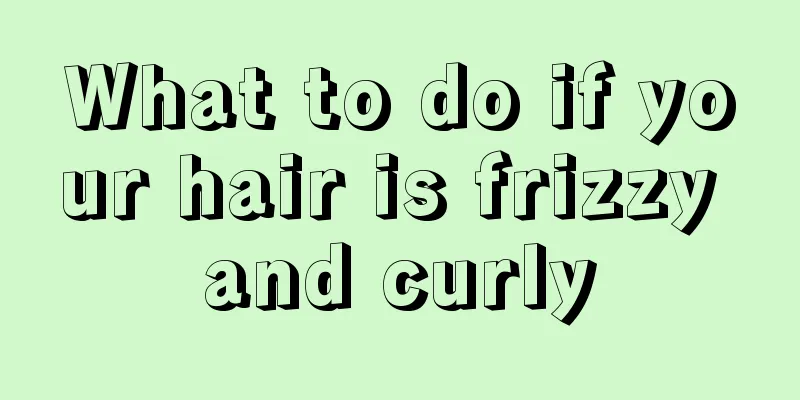 What to do if your hair is frizzy and curly