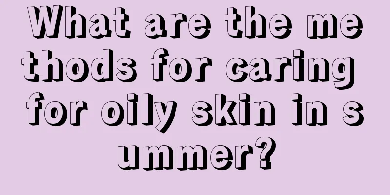 What are the methods for caring for oily skin in summer?