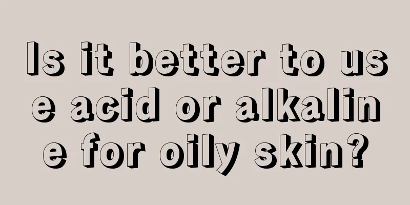 Is it better to use acid or alkaline for oily skin?