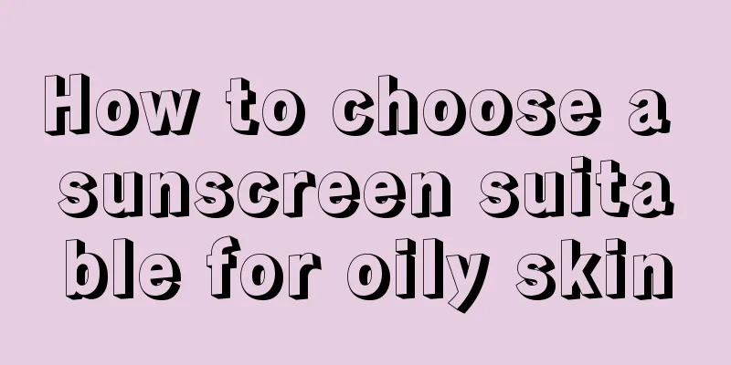 How to choose a sunscreen suitable for oily skin