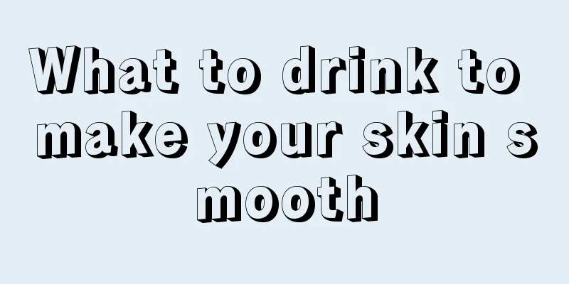 What to drink to make your skin smooth