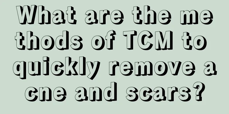 What are the methods of TCM to quickly remove acne and scars?