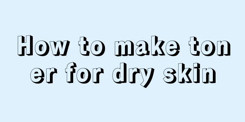 How to make toner for dry skin