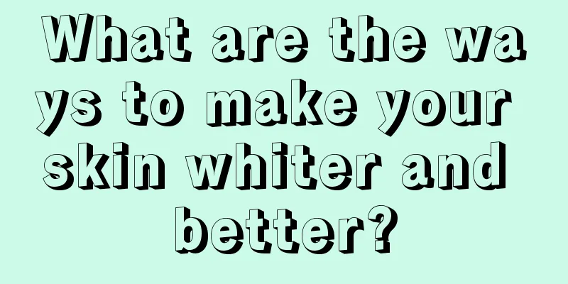 What are the ways to make your skin whiter and better?