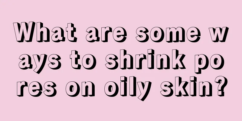 What are some ways to shrink pores on oily skin?