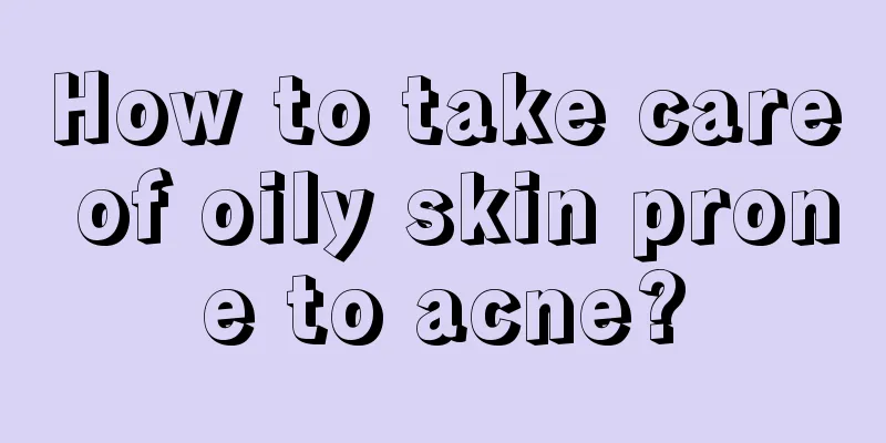 How to take care of oily skin prone to acne?